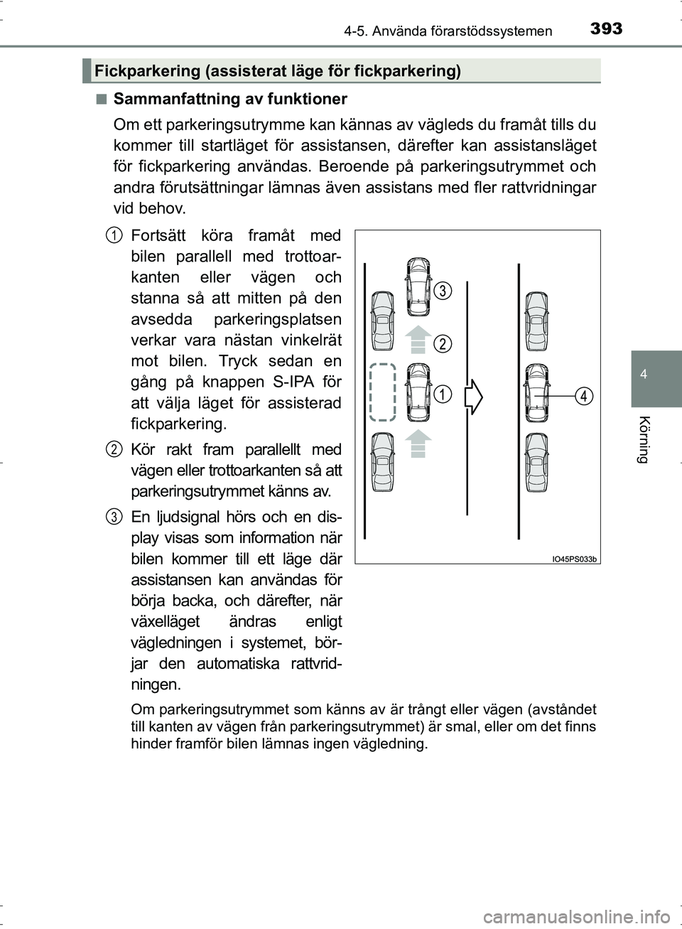 TOYOTA PRIUS 2017  Bruksanvisningar (in Swedish) 3934-5. Använda förarstödssystemen
4
Körning
OM47B56SE■
Sammanfattning av funktioner
Om ett parkeringsutrymme kan kännas
 av vägleds du framåt tills du
kommer till startläget för assist ans
