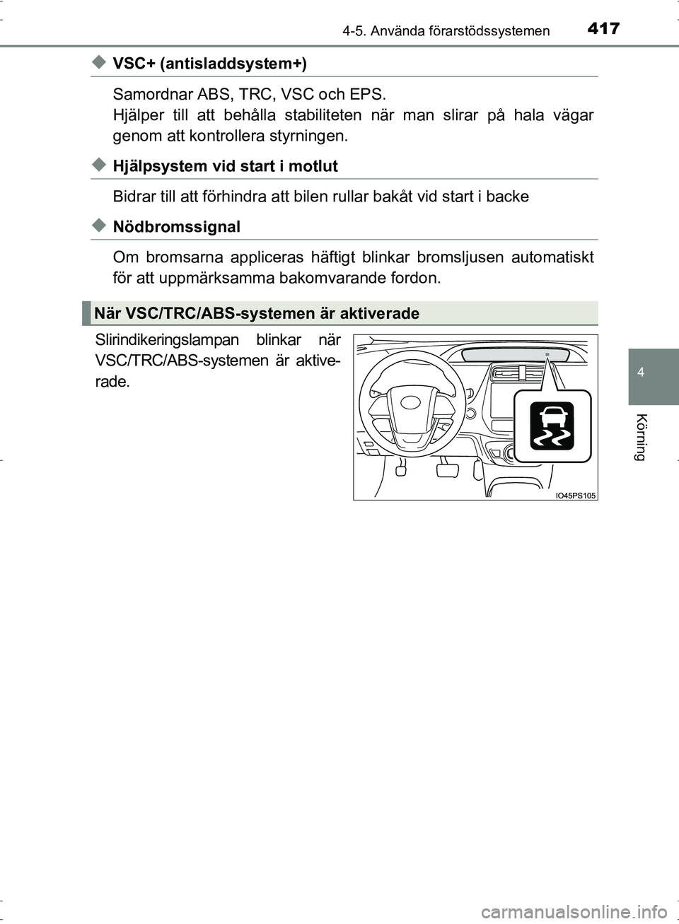 TOYOTA PRIUS 2017  Bruksanvisningar (in Swedish) 4174-5. Använda förarstödssystemen
4
Körning
OM47B56SE
◆VSC+ (antisladdsystem+)
Samordnar ABS, TRC, VSC och EPS.
Hjälper till att behålla stabiliteten när man slirar på hala vägar
genom att