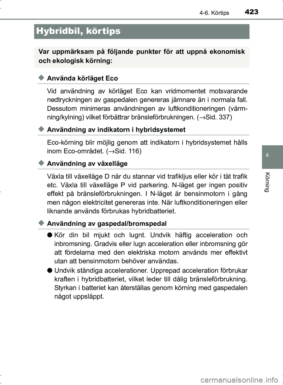 TOYOTA PRIUS 2017  Bruksanvisningar (in Swedish) 423
4
4-6. Körtips
Körning
OM47B56SE
Hybridbil, körtips
◆Använda körläget Eco
Vid användning av körläget Eco kan vridmomentet motsvarande
nedtryckningen av gaspedalen genereras jämnare än