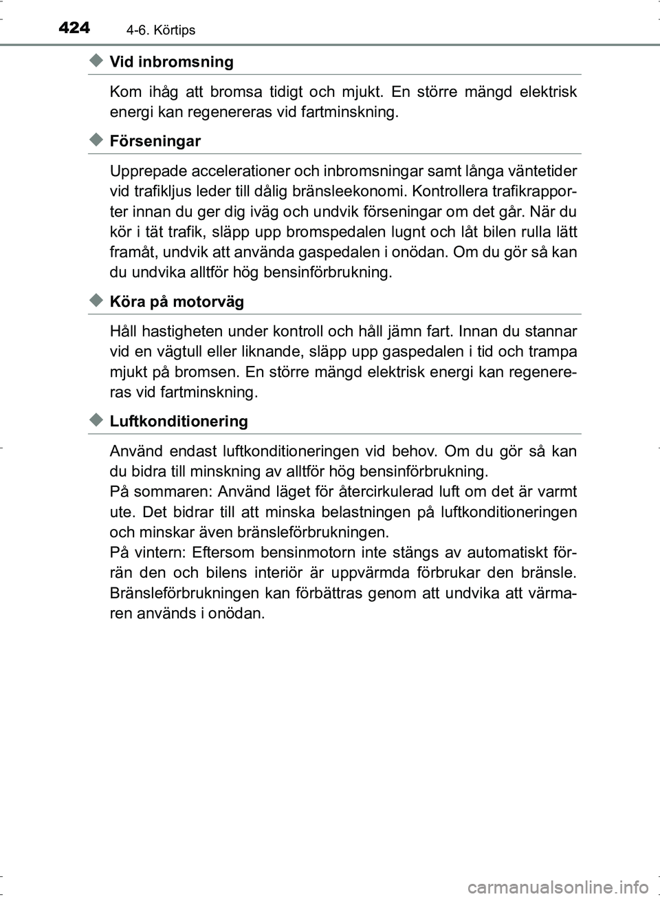 TOYOTA PRIUS 2017  Bruksanvisningar (in Swedish) 4244-6. Körtips
OM47B56SE
◆Vid inbromsning
Kom ihåg att bromsa tidigt och mjukt. En större mängd elektrisk
energi kan regenereras vid fartminskning.
◆Förseningar
Upprepade accelerationer och 