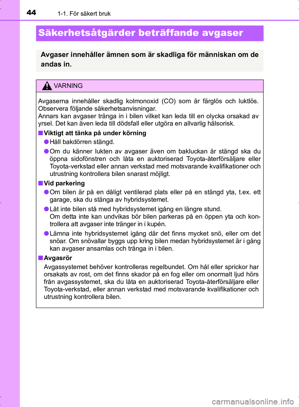 TOYOTA PRIUS 2017 Bruksanvisningar (in Swedish) 441-1. För säkert bruk
OM47B56SE
Säkerhetsåtgärder beträffande avgaser
Avgaser innehåller ämnen som är skadliga för människan om de
andas in.
VA R N I N G
Avgaserna innehåller skadlig kolm TOYOTA PRIUS 2017 Bruksanvisningar (in Swedish) 441-1. För säkert bruk
OM47B56SE
Säkerhetsåtgärder beträffande avgaser
Avgaser innehåller ämnen som är skadliga för människan om de
andas in.
VA R N I N G
Avgaserna innehåller skadlig kolm