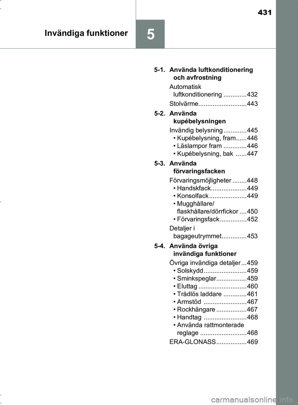 TOYOTA PRIUS 2017  Bruksanvisningar (in Swedish) 431
5Invändiga funktioner
OM47B56SE5-1. Använda luftkonditionering 
och avfrostning
Automatisk  luftkonditionering ............. 432
Stolvärme........................... 443
5-2. Använda  kupébel