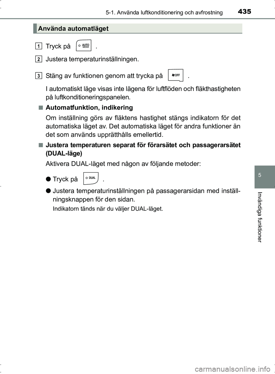 TOYOTA PRIUS 2017  Bruksanvisningar (in Swedish) 4355-1. Använda luftkonditionering och avfrostning
OM47B56SE
5
Invändiga funktioner
Tryck på  .
Justera temperaturinställningen.
Stäng av funktionen genom att trycka på  .
I automatiskt läge vi