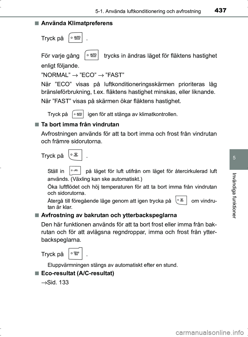 TOYOTA PRIUS 2017  Bruksanvisningar (in Swedish) 4375-1. Använda luftkonditionering och avfrostning
OM47B56SE
5
Invändiga funktioner
■Använda Klimatpreferens
Tryck på  .
För varje gång   trycks in ändras läget för fläktens hastighet
enli