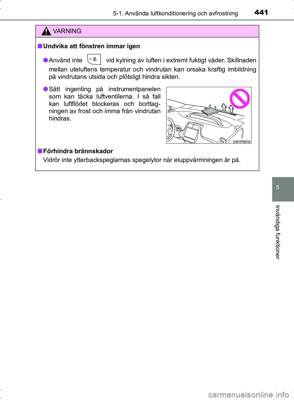 TOYOTA PRIUS 2017  Bruksanvisningar (in Swedish) 4415-1. Använda luftkonditionering och avfrostning
OM47B56SE
5
Invändiga funktioner
VA R N I N G
■Undvika att föns tren immar igen
● Använd inte
  vid kylning av luften i extremt fuktigt väde