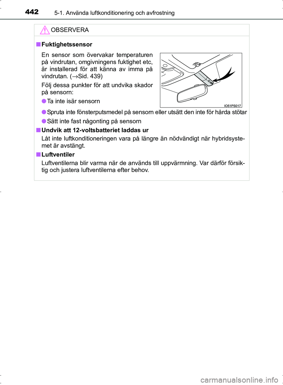 TOYOTA PRIUS 2017 Bruksanvisningar (in Swedish) 4425-1. Använda luftkonditionering och avfrostning
OM47B56SE
OBSERVERA
■Fuktighetssensor
● Spruta inte fönsterputsmedel på sensorn eller utsätt den inte för hårda stötar
● Sätt inte fast TOYOTA PRIUS 2017 Bruksanvisningar (in Swedish) 4425-1. Använda luftkonditionering och avfrostning
OM47B56SE
OBSERVERA
■Fuktighetssensor
● Spruta inte fönsterputsmedel på sensorn eller utsätt den inte för hårda stötar
● Sätt inte fast