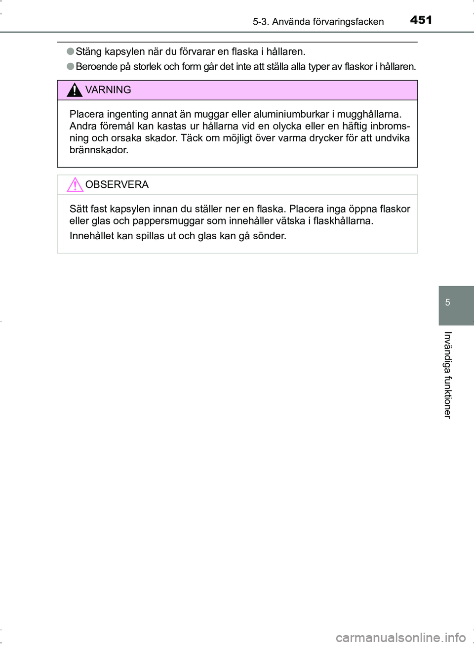 TOYOTA PRIUS 2017  Bruksanvisningar (in Swedish) 4515-3. Använda förvaringsfacken
OM47B56SE
5
Invändiga funktioner
●Stäng kapsylen när du förvarar en flaska i hållaren.
● Beroende på storlek och form går det inte att ställa alla typer 