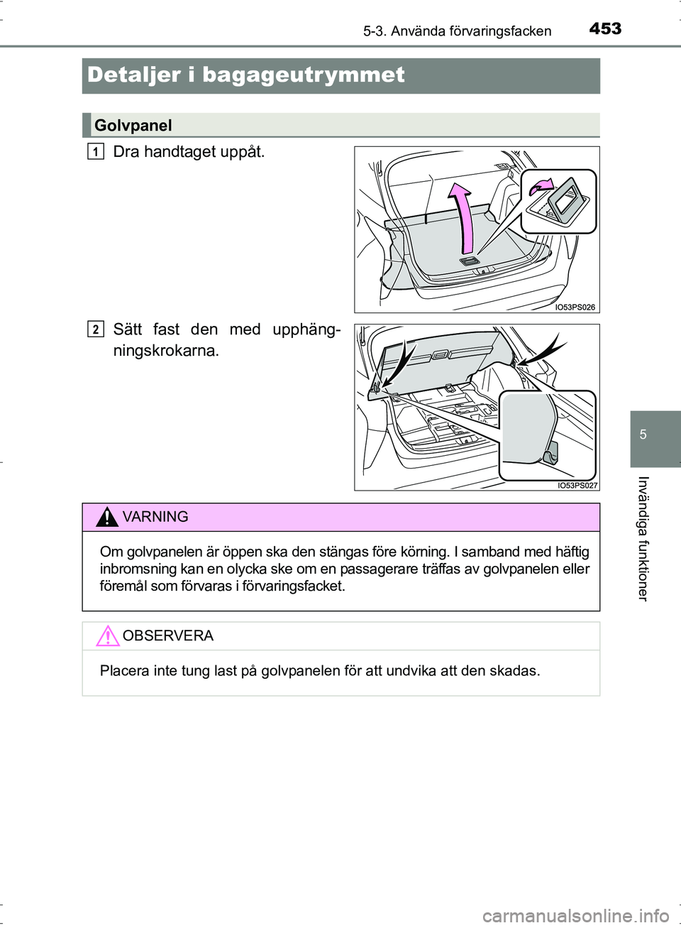TOYOTA PRIUS 2017  Bruksanvisningar (in Swedish) 4535-3. Använda förvaringsfacken
OM47B56SE
5
Invändiga funktioner
Detaljer i bagageutr ymmet
Dra handtaget uppåt.
Sätt fast den med upphäng-
ningskrokarna.
Golvpanel
1
2
VA R N I N G
Om golvpane