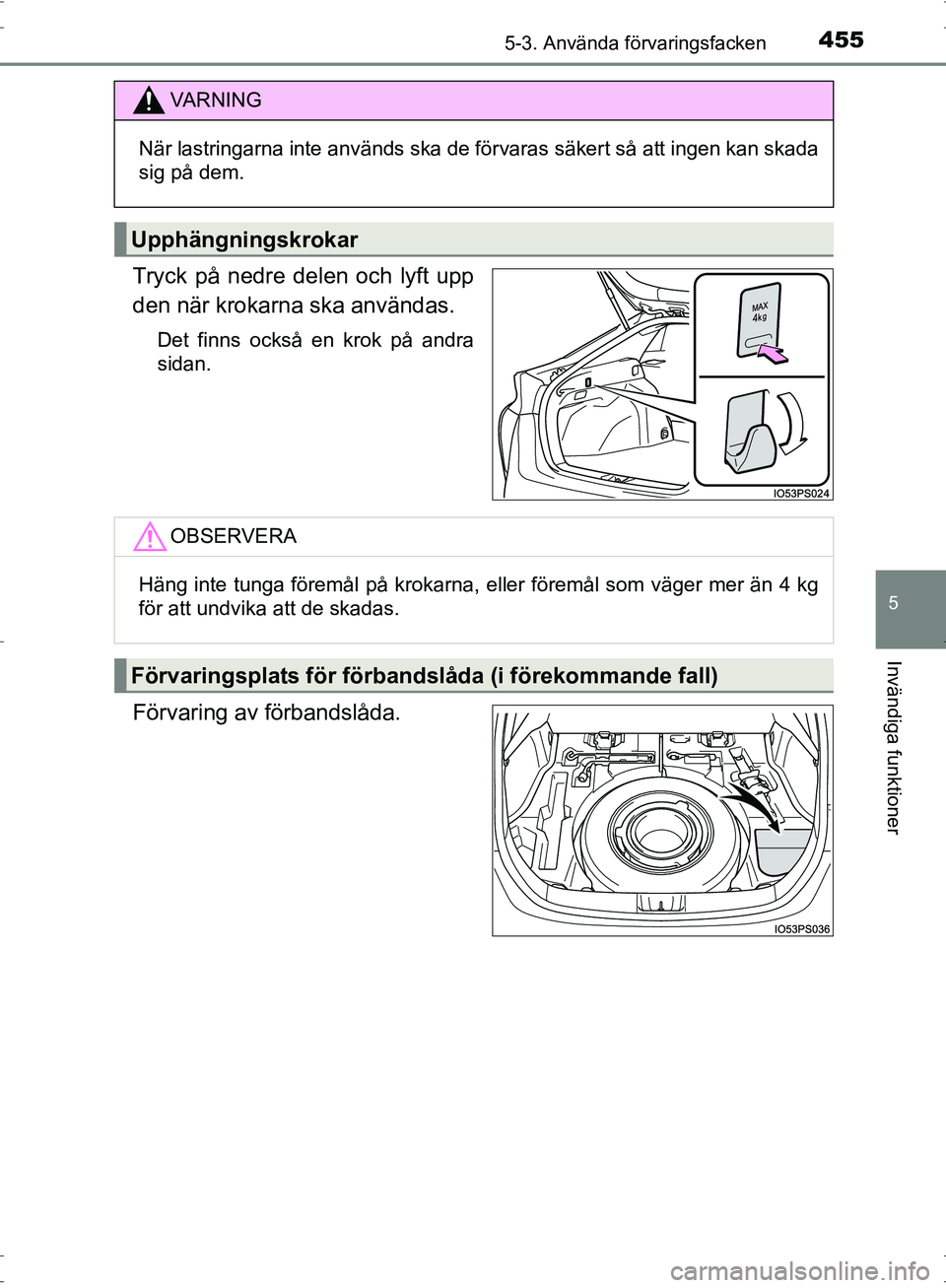 TOYOTA PRIUS 2017  Bruksanvisningar (in Swedish) 4555-3. Använda förvaringsfacken
OM47B56SE
5
Invändiga funktioner
Tryck på nedre delen och lyft upp
den när krokarna ska användas.
Det finns också en krok på andra
sidan.
Förvaring av förban