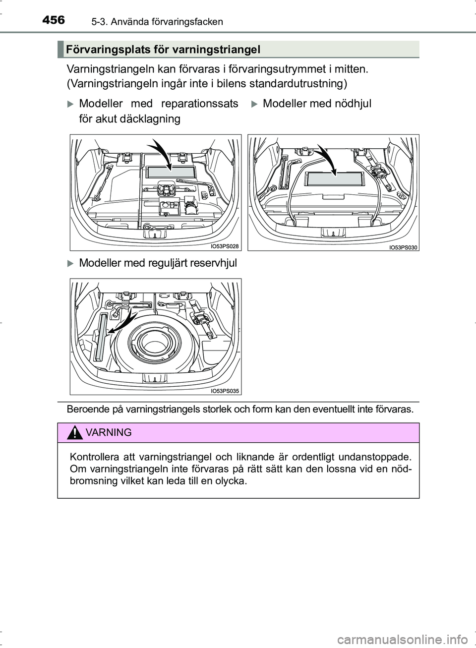 TOYOTA PRIUS 2017  Bruksanvisningar (in Swedish) 4565-3. Använda förvaringsfacken
OM47B56SE
Varningstriangeln kan förvaras i förvaringsutrymmet i mitten.
(Varningstriangeln ingår inte i bilens standardutrustning)
Beroende på varningstriangels 