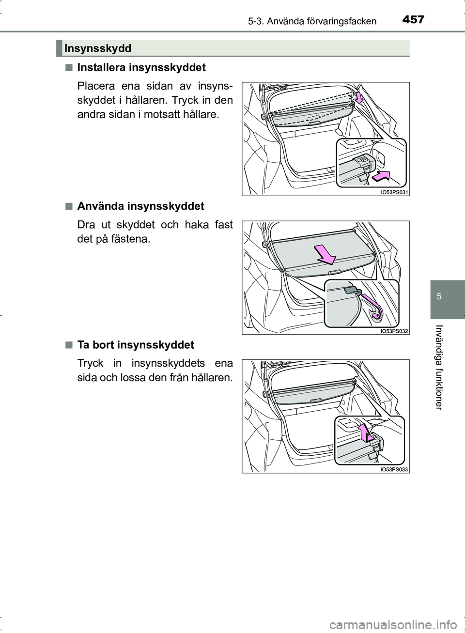 TOYOTA PRIUS 2017  Bruksanvisningar (in Swedish) 4575-3. Använda förvaringsfacken
OM47B56SE
5
Invändiga funktioner
■Installera insynsskyddet
Placera ena sidan av insyns-
skyddet i hållaren. Tryck in den
andra sidan i motsatt hållare.
■Anvä
