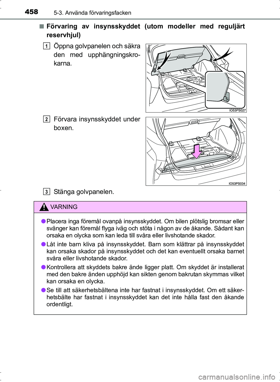 TOYOTA PRIUS 2017  Bruksanvisningar (in Swedish) 4585-3. Använda förvaringsfacken
OM47B56SE■
Förvaring av insynsskyddet (utom modeller med reguljärt
reservhjul)
Öppna golvpanelen och säkra
den med upphängningskro-
karna.
Förvara insynsskyd