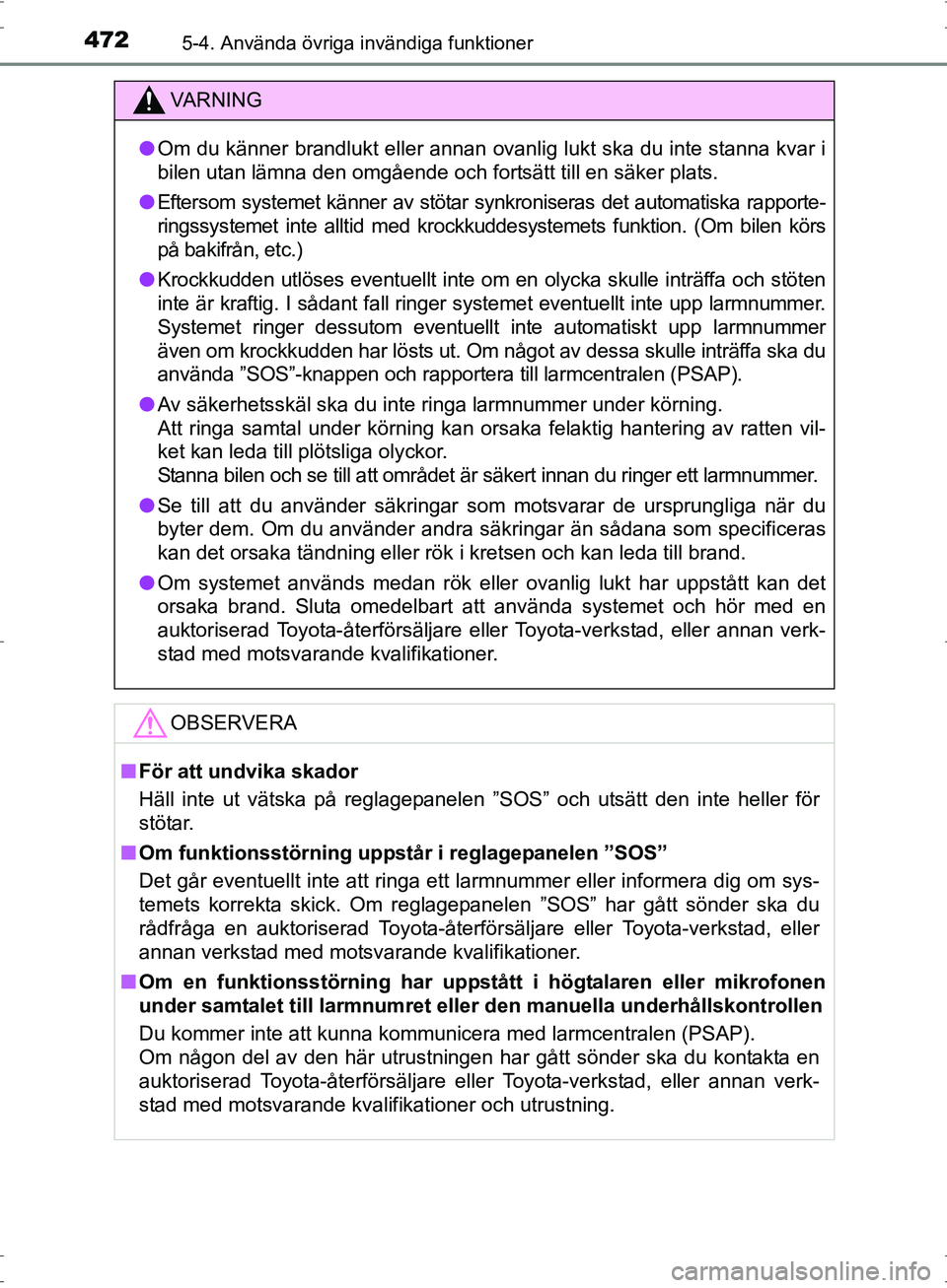 TOYOTA PRIUS 2017  Bruksanvisningar (in Swedish) 472
OM47B56SE
5-4. Använda övriga invändiga funktioner
VA R N I N G
●Om du känner brandlukt eller annan ovanlig lukt ska du inte stanna kvar i
bilen utan lämna den omgående och fortsätt till 