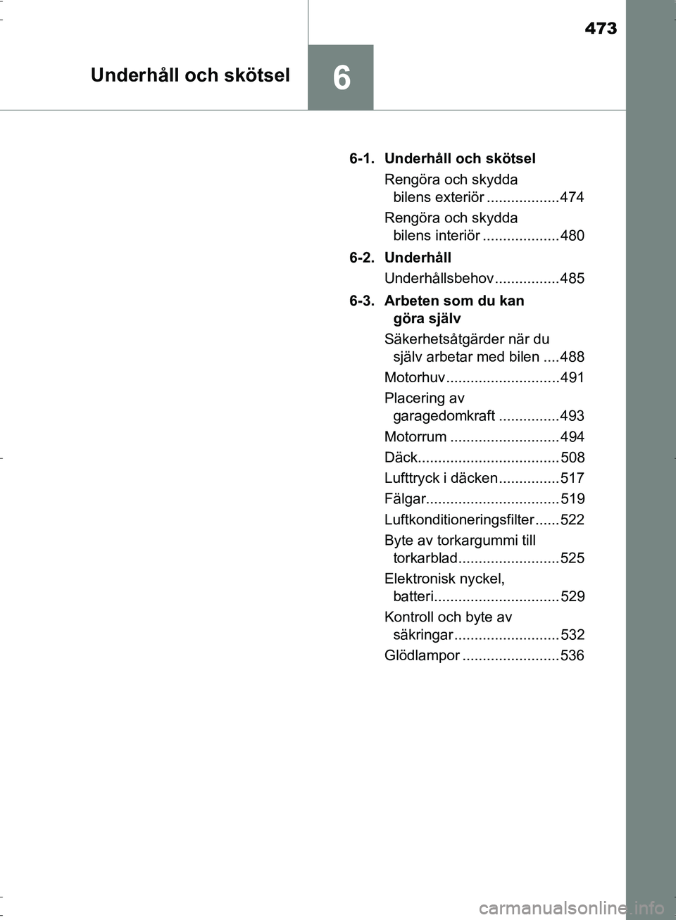 TOYOTA PRIUS 2017  Bruksanvisningar (in Swedish) 473
6Underhåll och skötsel
OM47B56SE6-1. Underhåll och skötsel
Rengöra och skydda bilens exteriör .................. 474
Rengöra och skydda  bilens interiör ................... 480
6-2. Underh