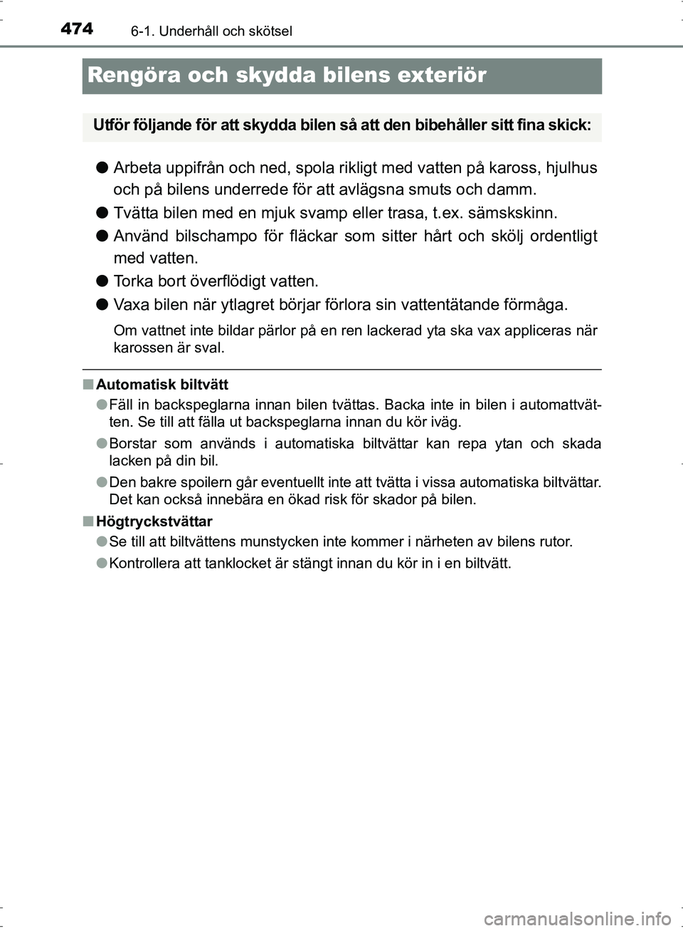 TOYOTA PRIUS 2017  Bruksanvisningar (in Swedish) 4746-1. Underhåll och skötsel
OM47B56SE
Rengöra och skydda bilens exteriör
●Arbeta uppifrån och ned, spola rikligt med vatten på kaross, hjulhus
och på bilens underrede för att avlägsna smu