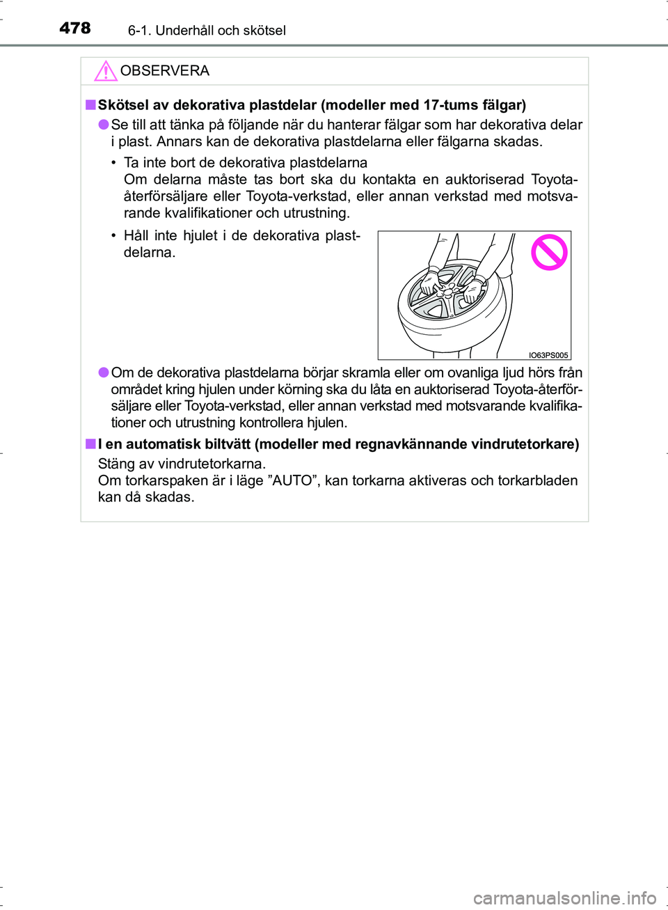 TOYOTA PRIUS 2017  Bruksanvisningar (in Swedish) 4786-1. Underhåll och skötsel
OM47B56SE
OBSERVERA
■Skötsel av dekorativa plastdelar (modeller med 17-tums fälgar)
● Se till att tänka på följande när du hanterar fälgar som har dekorativa