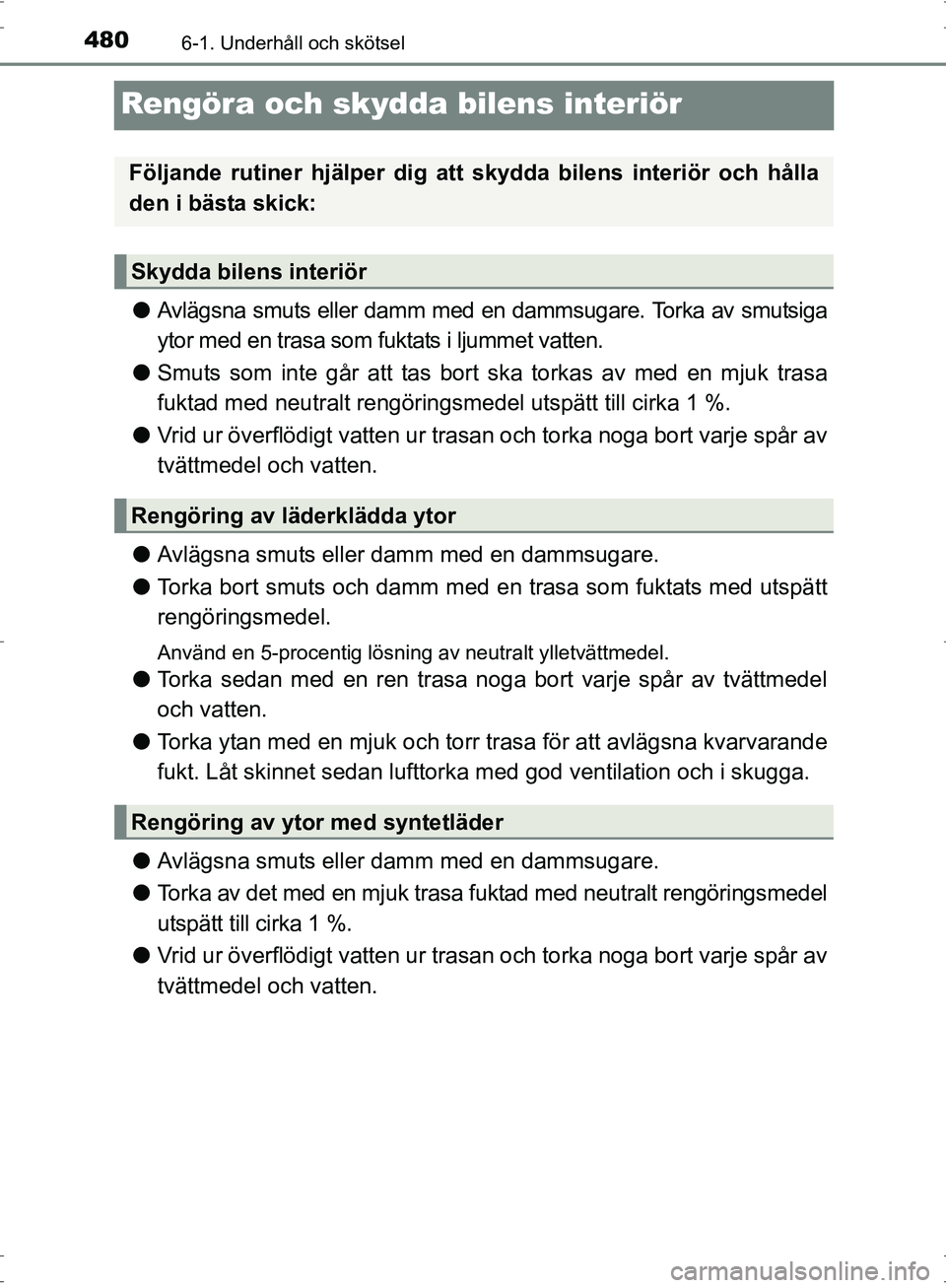 TOYOTA PRIUS 2017  Bruksanvisningar (in Swedish) 4806-1. Underhåll och skötsel
OM47B56SE
Rengöra och skydda bilens interiör
●Avlägsna smuts eller damm med en dammsugare. Torka av smutsiga
ytor med en trasa som fuktats i ljummet vatten.
● Sm