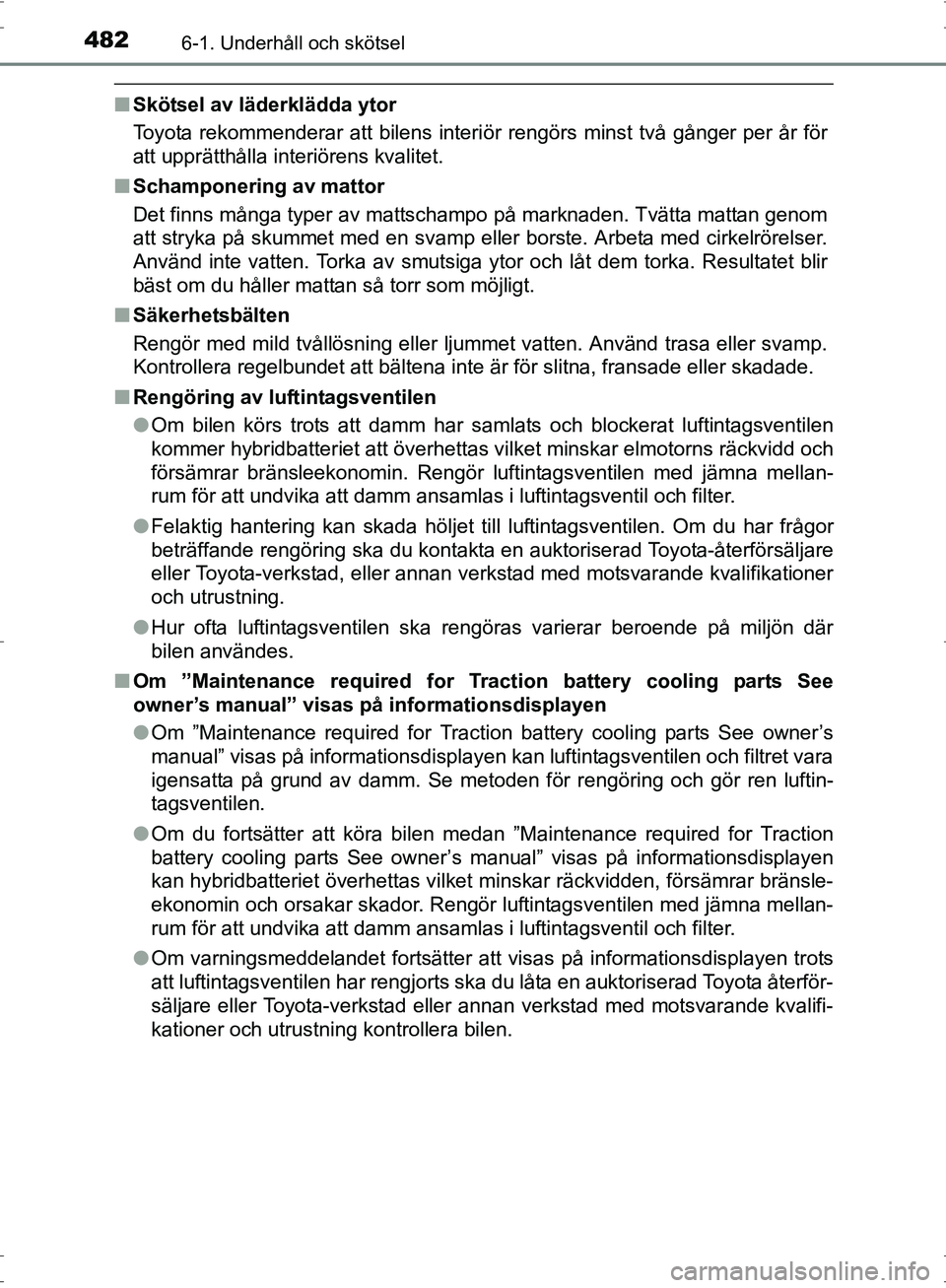 TOYOTA PRIUS 2017 Bruksanvisningar (in Swedish) 4826-1. Underhåll och skötsel
OM47B56SE
■Skötsel av läderklädda ytor
Toyota rekommenderar att bilens interi ör rengörs minst två gånger per år för
att upprätthålla interiörens kvalitet TOYOTA PRIUS 2017 Bruksanvisningar (in Swedish) 4826-1. Underhåll och skötsel
OM47B56SE
■Skötsel av läderklädda ytor
Toyota rekommenderar att bilens interi ör rengörs minst två gånger per år för
att upprätthålla interiörens kvalitet