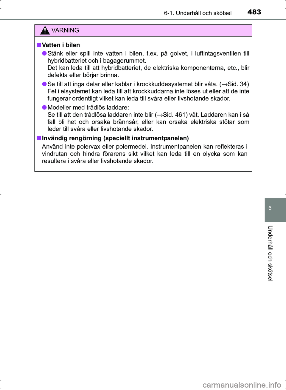 TOYOTA PRIUS 2017 Bruksanvisningar (in Swedish) 4836-1. Underhåll och skötsel
OM47B56SE
6
Underhåll och skötsel
VA R N I N G
■Vatten i bilen
● Stänk eller spill inte vatten i bilen, t.ex. på golvet, i luftintagsventilen till
hybridbatteri TOYOTA PRIUS 2017 Bruksanvisningar (in Swedish) 4836-1. Underhåll och skötsel
OM47B56SE
6
Underhåll och skötsel
VA R N I N G
■Vatten i bilen
● Stänk eller spill inte vatten i bilen, t.ex. på golvet, i luftintagsventilen till
hybridbatteri