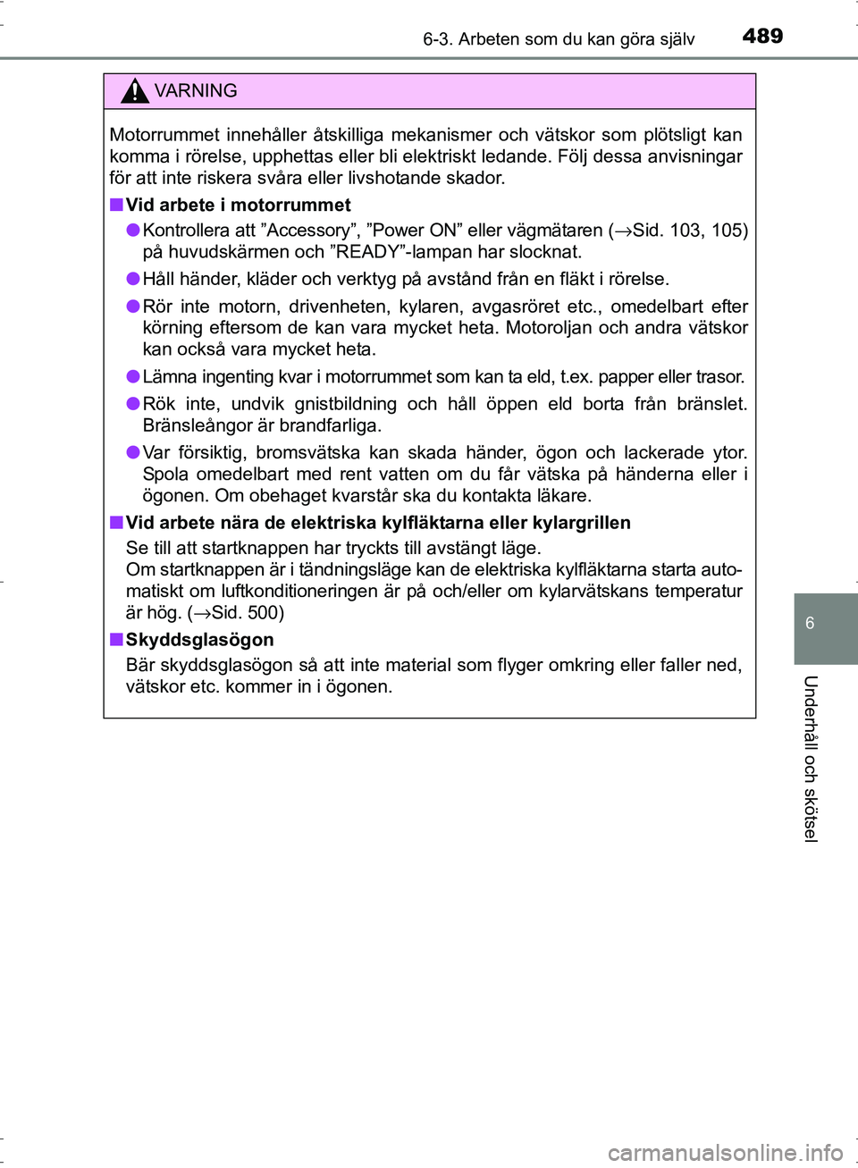 TOYOTA PRIUS 2017 Bruksanvisningar (in Swedish) 4896-3. Arbeten som du kan göra själv
OM47B56SE
6
Underhåll och skötsel
VA R N I N G
Motorrummet innehåller åtskilliga mekanismer och vätskor som plötsligt kan
komma i rörelse, upphettas elle TOYOTA PRIUS 2017 Bruksanvisningar (in Swedish) 4896-3. Arbeten som du kan göra själv
OM47B56SE
6
Underhåll och skötsel
VA R N I N G
Motorrummet innehåller åtskilliga mekanismer och vätskor som plötsligt kan
komma i rörelse, upphettas elle
