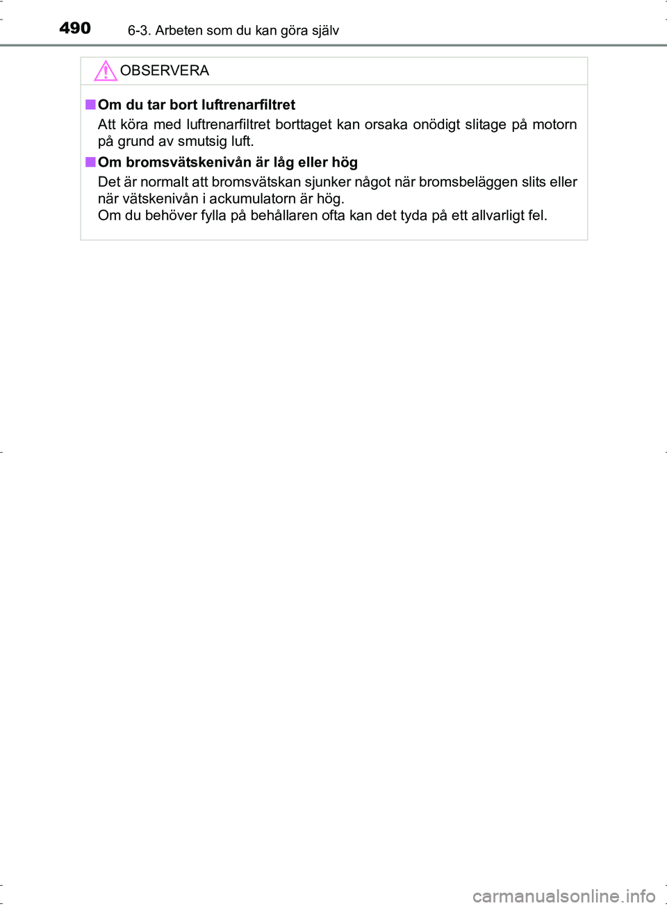 TOYOTA PRIUS 2017 Bruksanvisningar (in Swedish) 4906-3. Arbeten som du kan göra själv
OM47B56SE
OBSERVERA
■Om du tar bort luftrenarfiltret
Att köra med luftrenarfiltret borttaget kan orsaka onödigt slitage på motorn
på grund av smutsig luft TOYOTA PRIUS 2017 Bruksanvisningar (in Swedish) 4906-3. Arbeten som du kan göra själv
OM47B56SE
OBSERVERA
■Om du tar bort luftrenarfiltret
Att köra med luftrenarfiltret borttaget kan orsaka onödigt slitage på motorn
på grund av smutsig luft