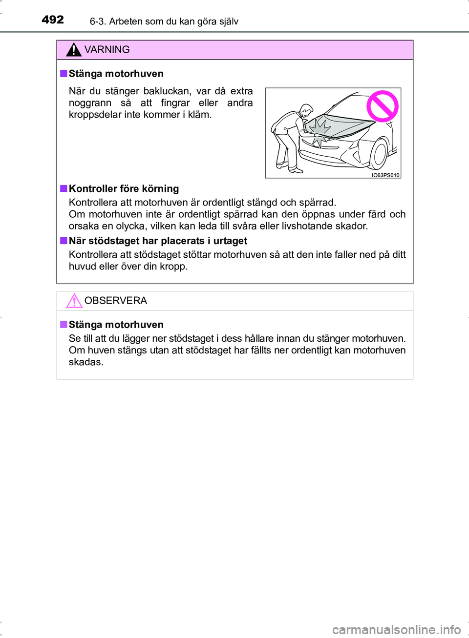 TOYOTA PRIUS 2017 Bruksanvisningar (in Swedish) 4926-3. Arbeten som du kan göra själv
OM47B56SE
VA R N I N G
■Stänga motorhuven
■ Kontroller före körning
Kontrollera att motorhuven är ordentligt stängd och spärrad.
Om motorhuven inte TOYOTA PRIUS 2017 Bruksanvisningar (in Swedish) 4926-3. Arbeten som du kan göra själv
OM47B56SE
VA R N I N G
■Stänga motorhuven
■ Kontroller före körning
Kontrollera att motorhuven är ordentligt stängd och spärrad.
Om motorhuven inte