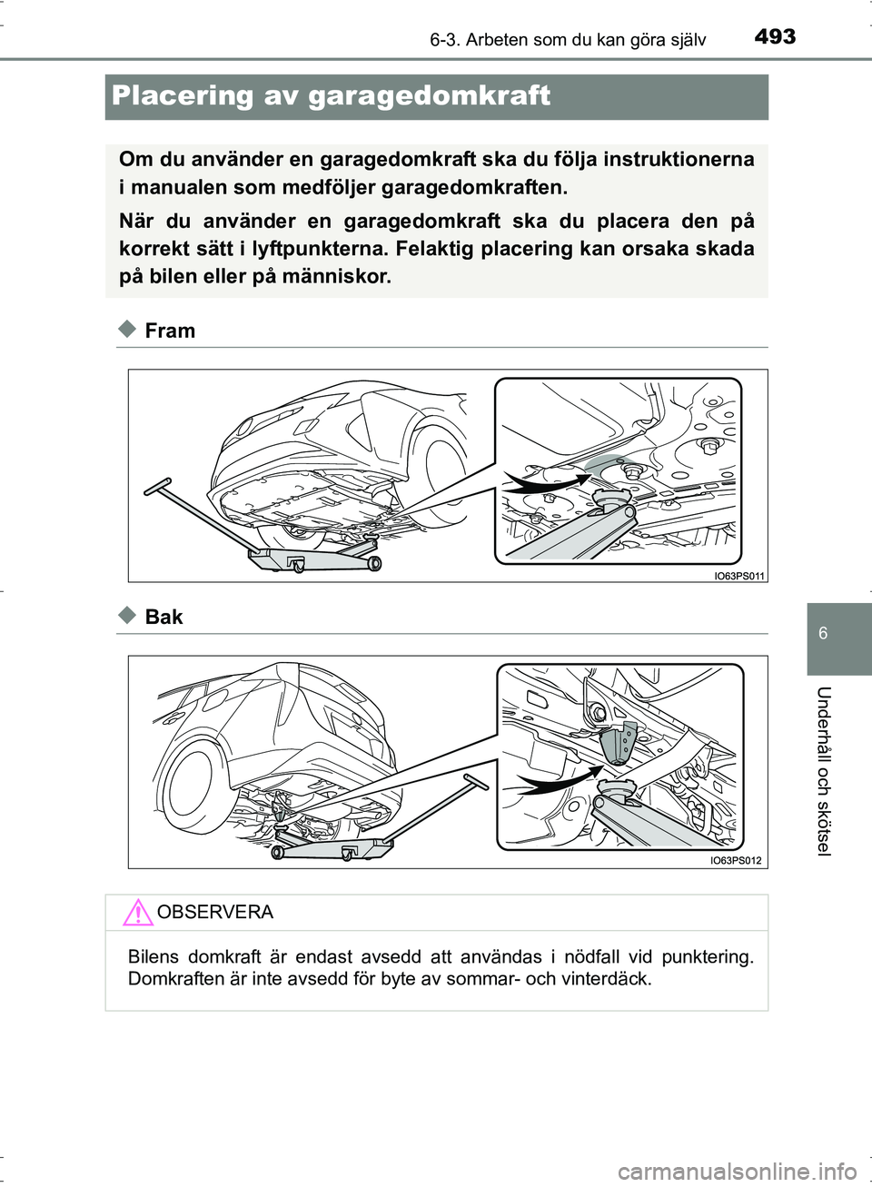 TOYOTA PRIUS 2017 Bruksanvisningar (in Swedish) 4936-3. Arbeten som du kan göra själv
OM47B56SE
6
Underhåll och skötsel
Placering av garagedomkraft
◆Fram
◆Bak
Om du använder en garagedomkraft ska du följa instruktionerna
i manualen som me TOYOTA PRIUS 2017 Bruksanvisningar (in Swedish) 4936-3. Arbeten som du kan göra själv
OM47B56SE
6
Underhåll och skötsel
Placering av garagedomkraft
◆Fram
◆Bak
Om du använder en garagedomkraft ska du följa instruktionerna
i manualen som me