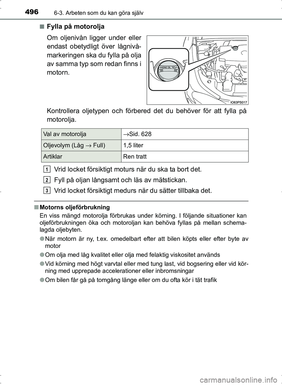 TOYOTA PRIUS 2017 Bruksanvisningar (in Swedish) 4966-3. Arbeten som du kan göra själv
OM47B56SE■
Fylla på motorolja
Om oljenivån ligger under eller
endast obetydligt över lågnivå-
markeringen ska du fylla på olja
av samma typ som redan fi TOYOTA PRIUS 2017 Bruksanvisningar (in Swedish) 4966-3. Arbeten som du kan göra själv
OM47B56SE■
Fylla på motorolja
Om oljenivån ligger under eller
endast obetydligt över lågnivå-
markeringen ska du fylla på olja
av samma typ som redan fi