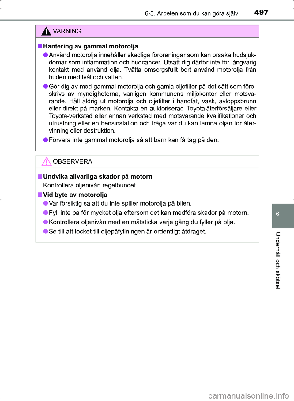 TOYOTA PRIUS 2017 Bruksanvisningar (in Swedish) 4976-3. Arbeten som du kan göra själv
OM47B56SE
6
Underhåll och skötsel
VA R N I N G
■Hantering av gammal motorolja
● Använd motorolja innehåller skadliga föroreningar som kan orsaka hudsju TOYOTA PRIUS 2017 Bruksanvisningar (in Swedish) 4976-3. Arbeten som du kan göra själv
OM47B56SE
6
Underhåll och skötsel
VA R N I N G
■Hantering av gammal motorolja
● Använd motorolja innehåller skadliga föroreningar som kan orsaka hudsju