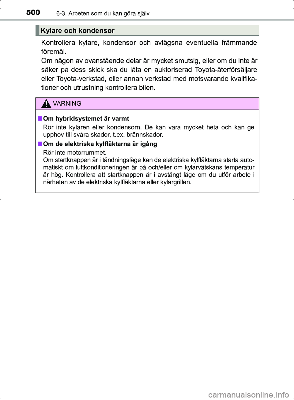 TOYOTA PRIUS 2017 Bruksanvisningar (in Swedish) 5006-3. Arbeten som du kan göra själv
OM47B56SE
Kontrollera kylare, kondensor och avlägsna eventuella främmande
föremål.
Om någon av ovanstående delar är mycket smutsig, eller om du inte är TOYOTA PRIUS 2017 Bruksanvisningar (in Swedish) 5006-3. Arbeten som du kan göra själv
OM47B56SE
Kontrollera kylare, kondensor och avlägsna eventuella främmande
föremål.
Om någon av ovanstående delar är mycket smutsig, eller om du inte är