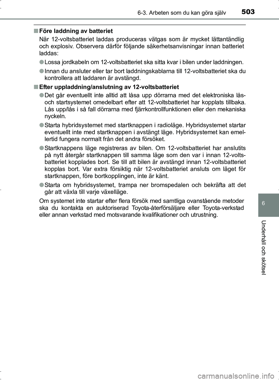 TOYOTA PRIUS 2017 Bruksanvisningar (in Swedish) 5036-3. Arbeten som du kan göra själv
OM47B56SE
6
Underhåll och skötsel
■Före laddning av batteriet
När 12-voltsbatteriet laddas produceras vätgas som är mycket lättantändlig
och explosiv. TOYOTA PRIUS 2017 Bruksanvisningar (in Swedish) 5036-3. Arbeten som du kan göra själv
OM47B56SE
6
Underhåll och skötsel
■Före laddning av batteriet
När 12-voltsbatteriet laddas produceras vätgas som är mycket lättantändlig
och explosiv.
