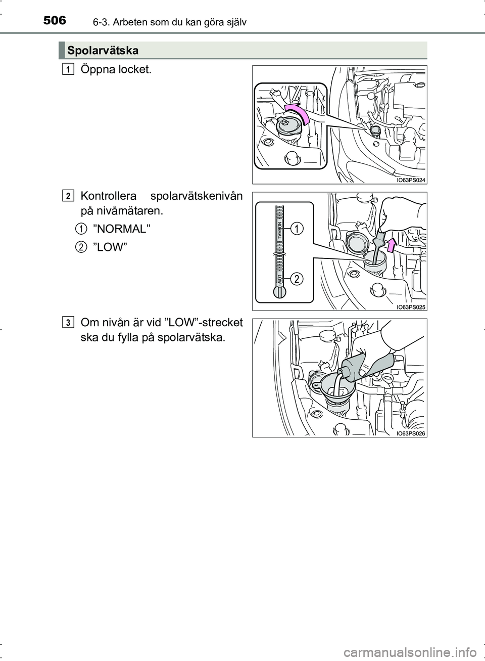 TOYOTA PRIUS 2017 Bruksanvisningar (in Swedish) 5066-3. Arbeten som du kan göra själv
OM47B56SE
Öppna locket.
Kontrollera spolarvätskenivån
på nivåmätaren.”NORMAL”
”LOW”
Om nivån är vid ”LOW”-strecket
ska du fylla på spolarv TOYOTA PRIUS 2017 Bruksanvisningar (in Swedish) 5066-3. Arbeten som du kan göra själv
OM47B56SE
Öppna locket.
Kontrollera spolarvätskenivån
på nivåmätaren.”NORMAL”
”LOW”
Om nivån är vid ”LOW”-strecket
ska du fylla på spolarv