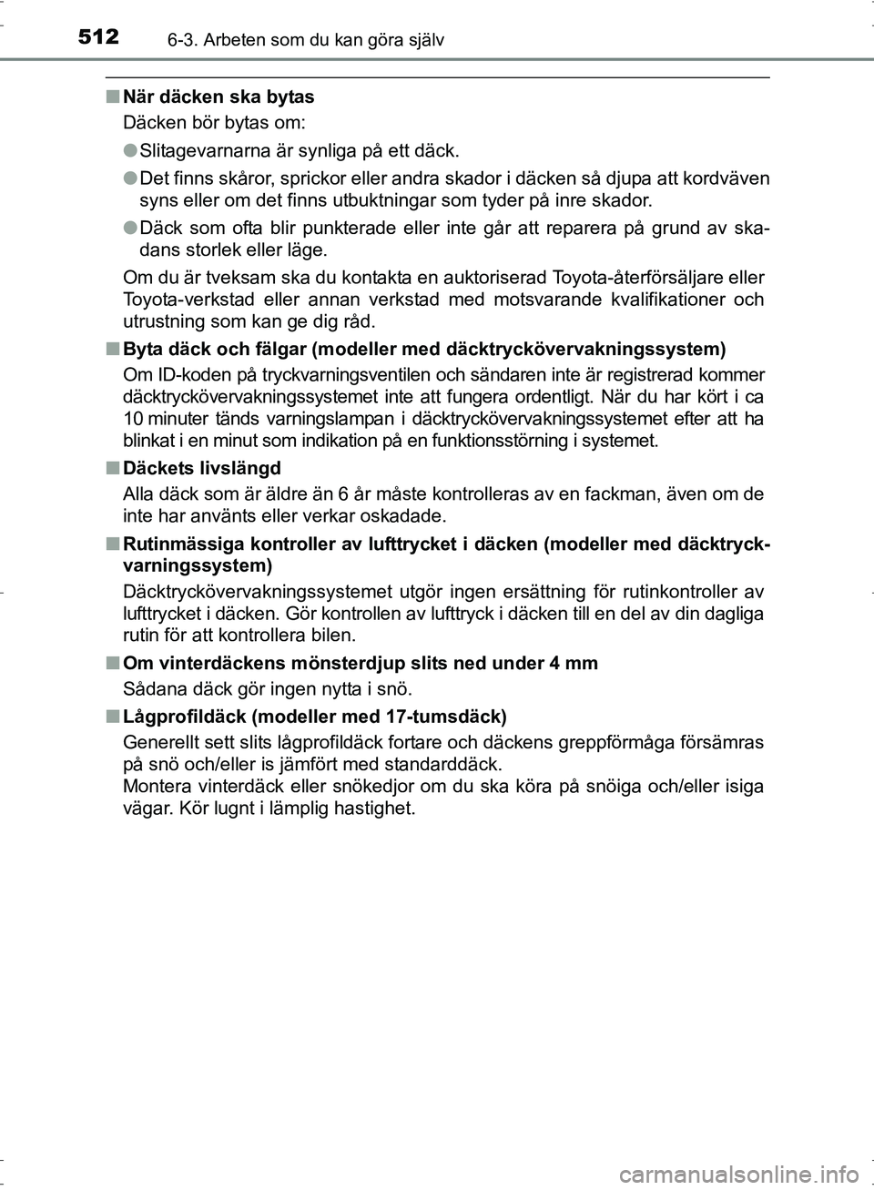 TOYOTA PRIUS 2017 Bruksanvisningar (in Swedish) 5126-3. Arbeten som du kan göra själv
OM47B56SE
■När däcken ska bytas
Däcken bör bytas om:
●Slitagevarnarna är synliga på ett däck.
● Det finns skåror, sprickor eller andra skador i d TOYOTA PRIUS 2017 Bruksanvisningar (in Swedish) 5126-3. Arbeten som du kan göra själv
OM47B56SE
■När däcken ska bytas
Däcken bör bytas om:
●Slitagevarnarna är synliga på ett däck.
● Det finns skåror, sprickor eller andra skador i d