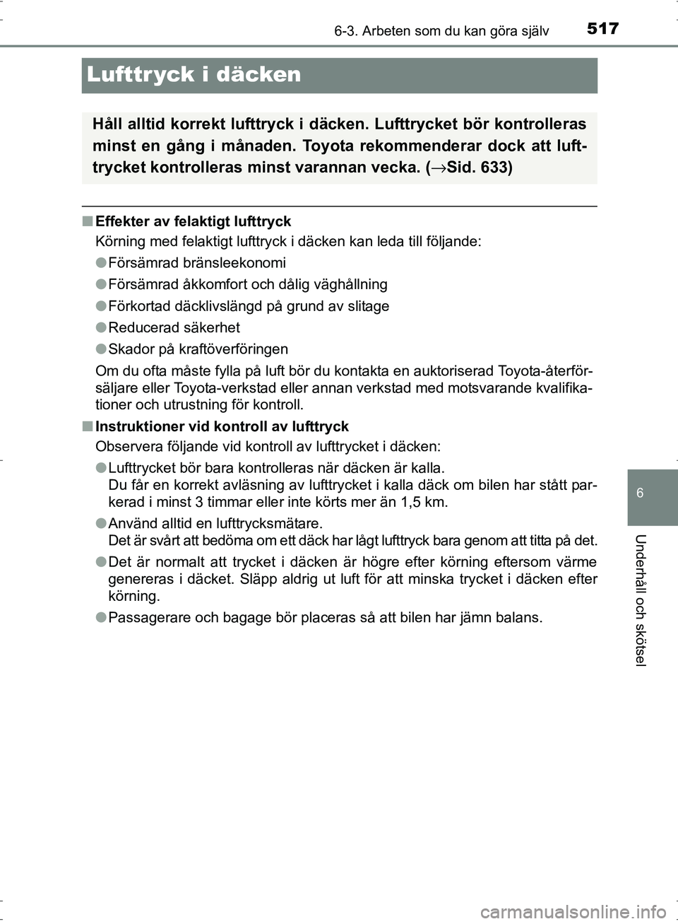 TOYOTA PRIUS 2017 Bruksanvisningar (in Swedish) 5176-3. Arbeten som du kan göra själv
OM47B56SE
6
Underhåll och skötsel
Lufttr yck i däcken
■Effekter av felaktigt lufttryck
Körning med felaktigt lufttryck i däcken kan leda till följande:
TOYOTA PRIUS 2017 Bruksanvisningar (in Swedish) 5176-3. Arbeten som du kan göra själv
OM47B56SE
6
Underhåll och skötsel
Lufttr yck i däcken
■Effekter av felaktigt lufttryck
Körning med felaktigt lufttryck i däcken kan leda till följande: