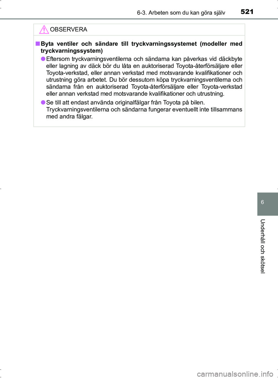 TOYOTA PRIUS 2017 Bruksanvisningar (in Swedish) 5216-3. Arbeten som du kan göra själv
OM47B56SE
6
Underhåll och skötsel
OBSERVERA
■Byta ventiler och sändare till tryckvarningssystemet (modeller med
tryckvarningssystem)
● Eftersom tryckvarn TOYOTA PRIUS 2017 Bruksanvisningar (in Swedish) 5216-3. Arbeten som du kan göra själv
OM47B56SE
6
Underhåll och skötsel
OBSERVERA
■Byta ventiler och sändare till tryckvarningssystemet (modeller med
tryckvarningssystem)
● Eftersom tryckvarn