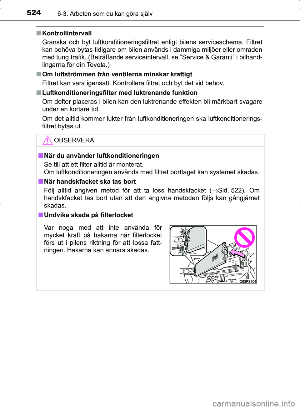TOYOTA PRIUS 2017 Bruksanvisningar (in Swedish) 5246-3. Arbeten som du kan göra själv
OM47B56SE
■Kontrollintervall
Granska och byt luftkonditioneringsfiltret enligt bilens serviceschema. Filtret
kan behöva bytas tidigare om bilen används i da TOYOTA PRIUS 2017 Bruksanvisningar (in Swedish) 5246-3. Arbeten som du kan göra själv
OM47B56SE
■Kontrollintervall
Granska och byt luftkonditioneringsfiltret enligt bilens serviceschema. Filtret
kan behöva bytas tidigare om bilen används i da