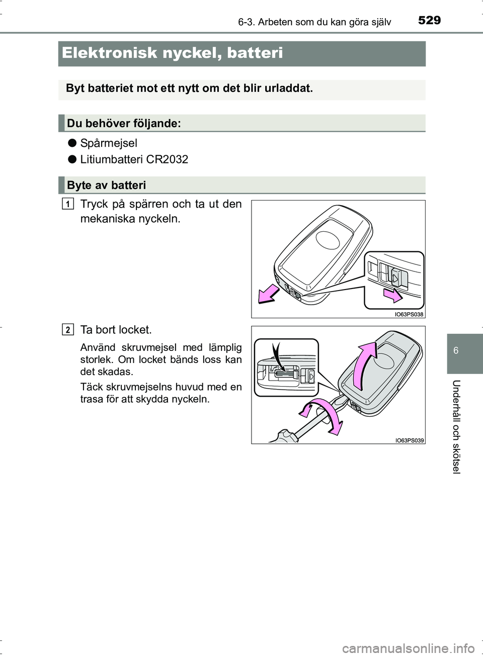 TOYOTA PRIUS 2017 Bruksanvisningar (in Swedish) 5296-3. Arbeten som du kan göra själv
OM47B56SE
6
Underhåll och skötsel
Elektronisk nyckel, batteri
●Spårmejsel
● Litiumbatteri CR2032
Tryck på spärren och ta ut den
mekaniska nyckeln.
Ta b TOYOTA PRIUS 2017 Bruksanvisningar (in Swedish) 5296-3. Arbeten som du kan göra själv
OM47B56SE
6
Underhåll och skötsel
Elektronisk nyckel, batteri
●Spårmejsel
● Litiumbatteri CR2032
Tryck på spärren och ta ut den
mekaniska nyckeln.
Ta b