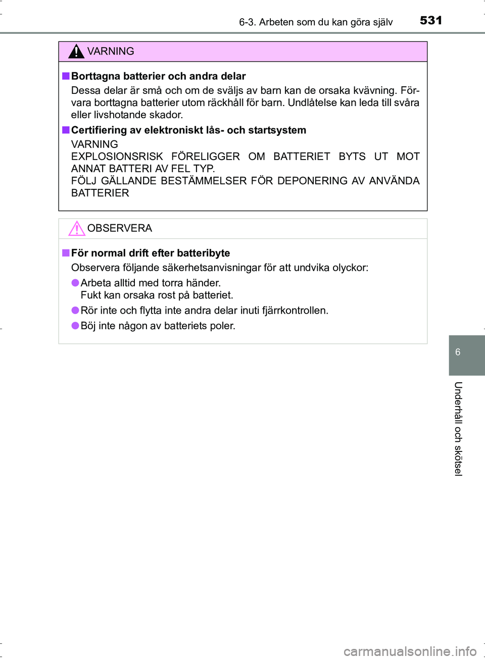 TOYOTA PRIUS 2017  Bruksanvisningar (in Swedish) 5316-3. Arbeten som du kan göra själv
OM47B56SE
6
Underhåll och skötsel
VA R N I N G
■Borttagna batterier och andra delar
Dessa delar är små och om de sväljs av barn kan de orsaka kvävning. 