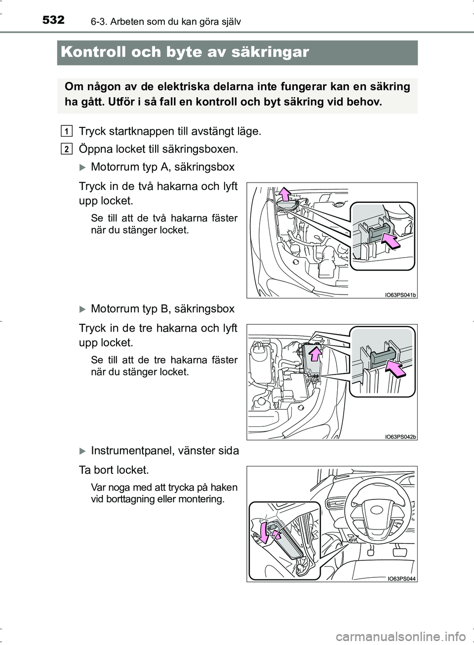 TOYOTA PRIUS 2017  Bruksanvisningar (in Swedish) 5326-3. Arbeten som du kan göra själv
OM47B56SE
Kontroll och byte av säkringar
Tryck startknappen till avstängt läge.
Öppna locket till säkringsboxen.
�XMotorrum typ A, säkringsbox
Tryck in de