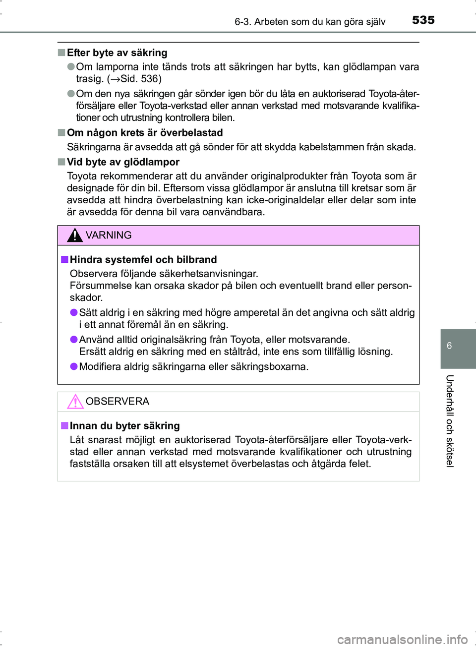 TOYOTA PRIUS 2017  Bruksanvisningar (in Swedish) 5356-3. Arbeten som du kan göra själv
OM47B56SE
6
Underhåll och skötsel
■Efter byte av säkring
●Om lamporna inte tänds trots att säkringen har bytts, kan glödlampan vara
trasig. ( →Sid. 