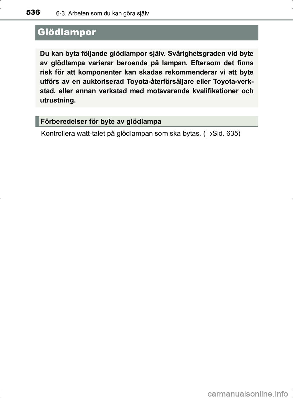 TOYOTA PRIUS 2017  Bruksanvisningar (in Swedish) 5366-3. Arbeten som du kan göra själv
OM47B56SE
Glödlampor
Kontrollera watt-talet på glödlampan som ska bytas. (→Sid. 635)
Du kan byta följande glödlampor själv. Svårighetsgraden vid byte
a