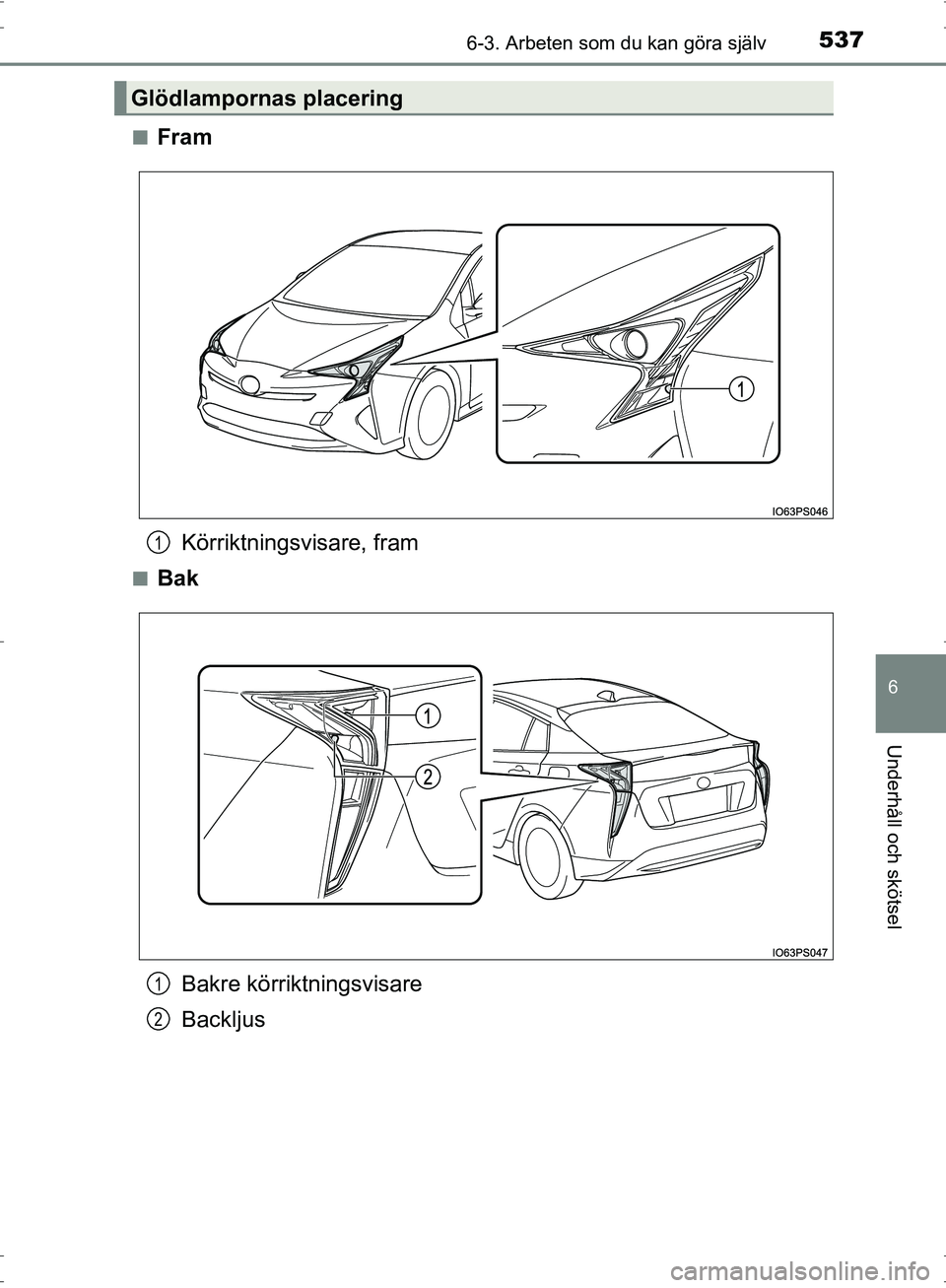 TOYOTA PRIUS 2017  Bruksanvisningar (in Swedish) 5376-3. Arbeten som du kan göra själv
OM47B56SE
6
Underhåll och skötsel
■FramKörriktningsvisare, fram
■Bak
Bakre körriktningsvisare
Backljus
Glödlampornas placering
1
1
2
OM47B56SE.book  Pa