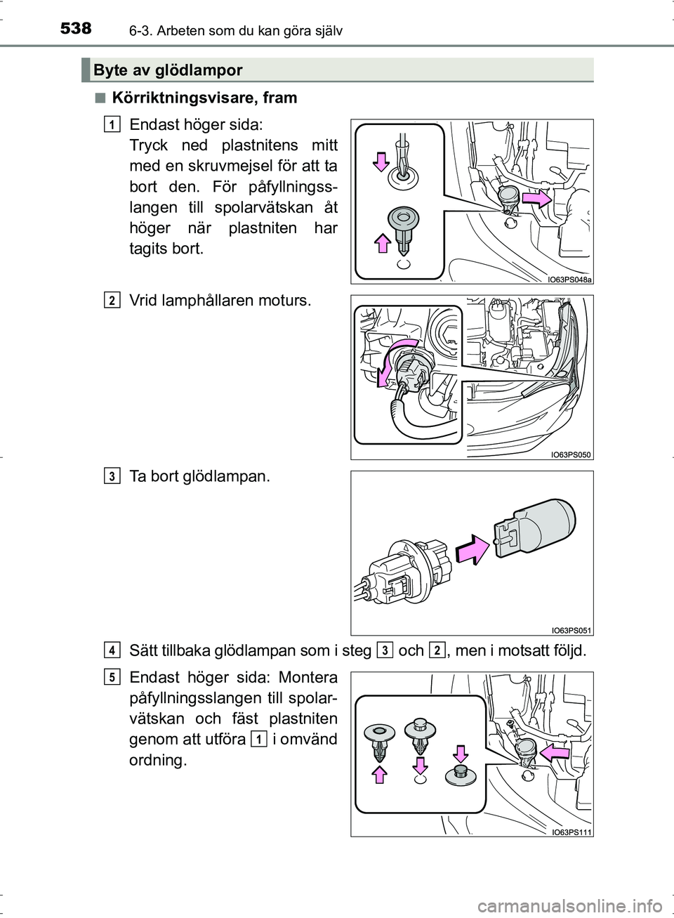 TOYOTA PRIUS 2017  Bruksanvisningar (in Swedish) 5386-3. Arbeten som du kan göra själv
OM47B56SE■
Körriktningsvisare, fram
Endast höger sida: 
Tryck ned plastnitens mitt
med en skruvmejsel för att ta
bort den. För påfyllningss-
langen till 