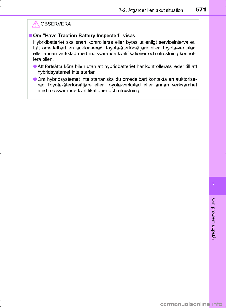 TOYOTA PRIUS 2017  Bruksanvisningar (in Swedish) 5717-2. Åtgärder i en akut situation
OM47B56SE
7
Om problem uppstår
OBSERVERA
■Om ”Have Traction Battery Inspected” visas
Hybridbatteriet ska snart kontrolleras eller bytas ut enligt servicei