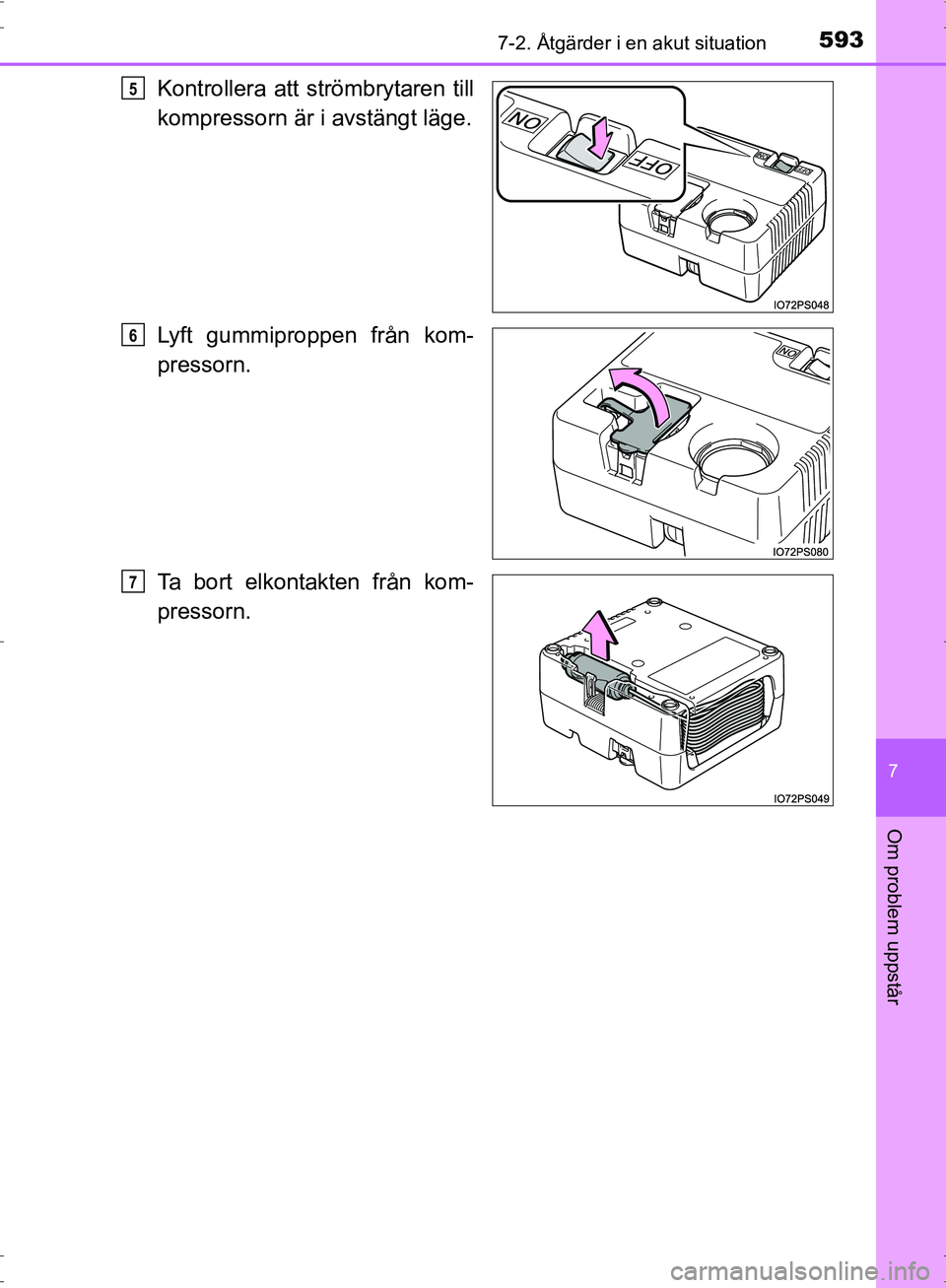 TOYOTA PRIUS 2017 Bruksanvisningar (in Swedish) 5937-2. Åtgärder i en akut situation
OM47B56SE
7
Om problem uppstår
Kontrollera att strömbrytaren till
kompressorn är i avstängt läge.
Lyft gummiproppen från kom-
pressorn.
Ta bort elkontakten TOYOTA PRIUS 2017 Bruksanvisningar (in Swedish) 5937-2. Åtgärder i en akut situation
OM47B56SE
7
Om problem uppstår
Kontrollera att strömbrytaren till
kompressorn är i avstängt läge.
Lyft gummiproppen från kom-
pressorn.
Ta bort elkontakten