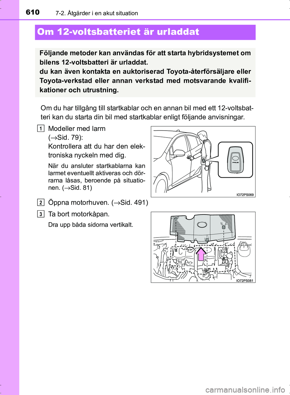 TOYOTA PRIUS 2017 Bruksanvisningar (in Swedish) 6107-2. Åtgärder i en akut situation
OM47B56SE
Om 12-voltsbatteriet är urladdat
Om du har tillgång till startkablar och en annan bil med ett 12-voltsbat-
teri kan du starta din bil med startkablar TOYOTA PRIUS 2017 Bruksanvisningar (in Swedish) 6107-2. Åtgärder i en akut situation
OM47B56SE
Om 12-voltsbatteriet är urladdat
Om du har tillgång till startkablar och en annan bil med ett 12-voltsbat-
teri kan du starta din bil med startkablar