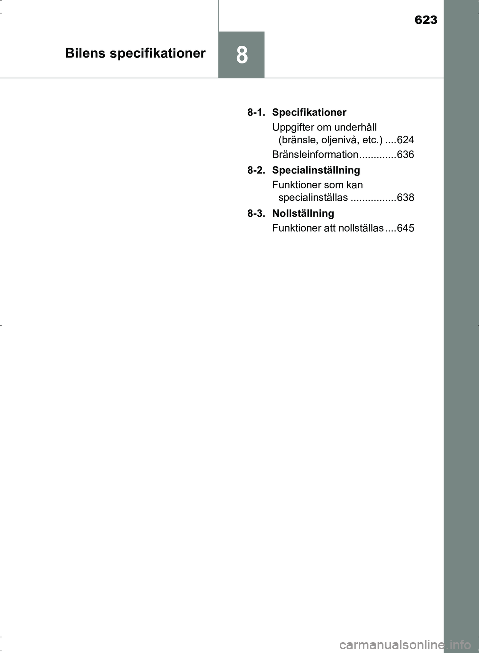 TOYOTA PRIUS 2017  Bruksanvisningar (in Swedish) 623
8Bilens specifikationer
OM47B56SE8-1. Specifikationer
Uppgifter om underhåll (bränsle, oljenivå, etc.) .... 624
Bränsleinformation ............. 636
8-2. Specialinställning Funktioner som kan