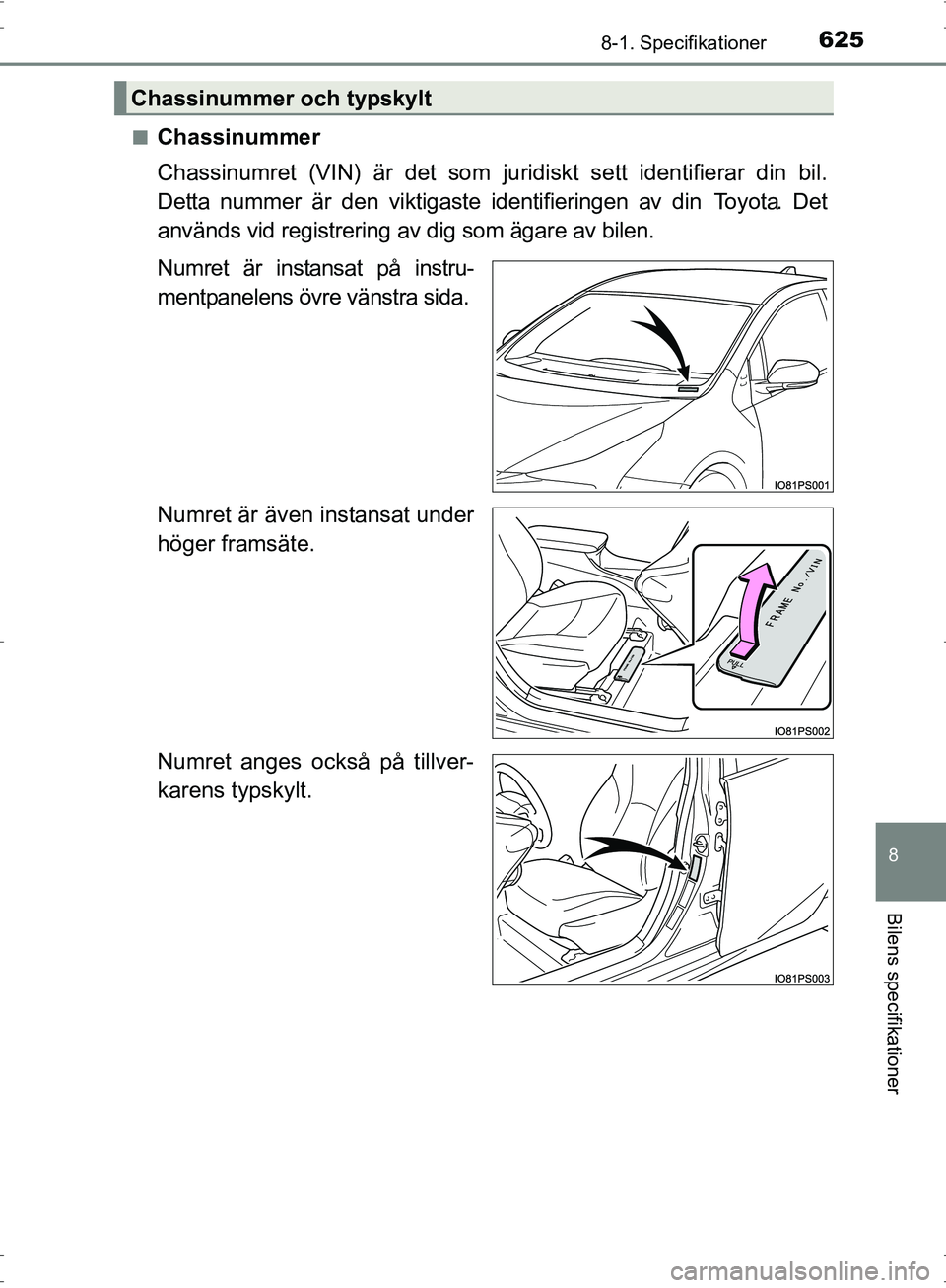 TOYOTA PRIUS 2017  Bruksanvisningar (in Swedish) 6258-1. Specifikationer
OM47B56SE
8
Bilens specifikationer
■Chassinummer
Chassinumret (VIN) är det som juridiskt sett identifierar din bil.
Detta nummer är den viktigaste identifieringen av din  T