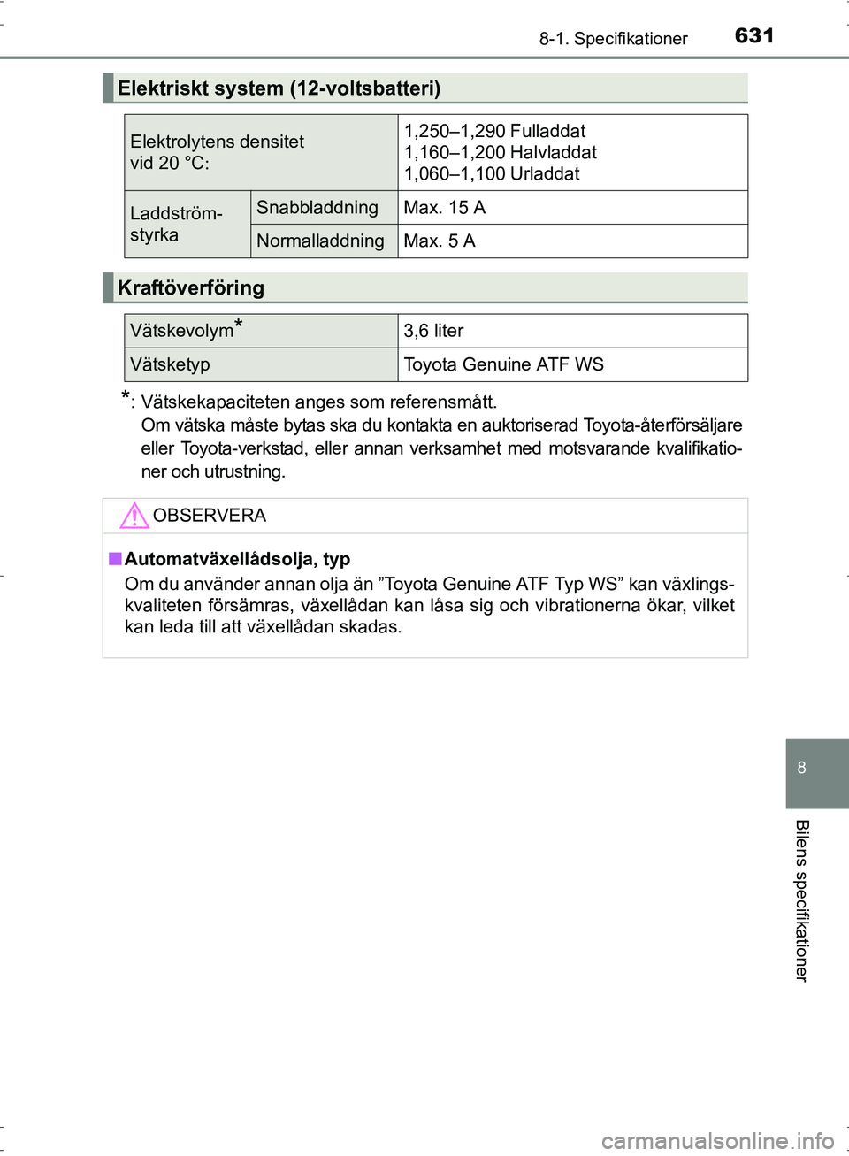 TOYOTA PRIUS 2017  Bruksanvisningar (in Swedish) 6318-1. Specifikationer
OM47B56SE
8
Bilens specifikationer
*: Vätskekapaciteten anges som referensmått.Om vätska måste bytas ska du kontakta en auktoriserad Toyota-återförsäljare
eller Toyota-v