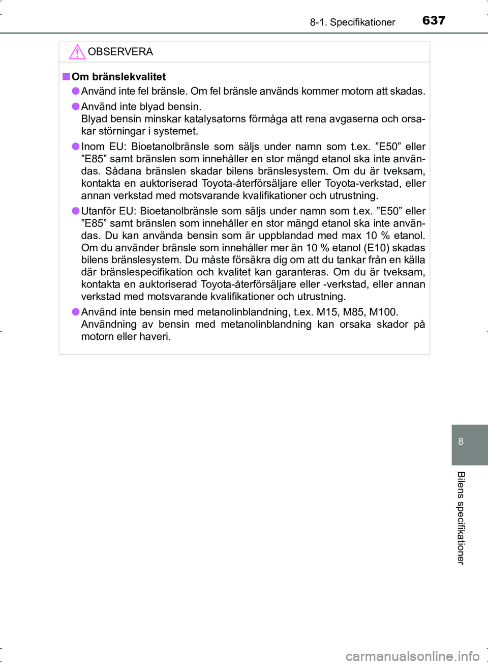 TOYOTA PRIUS 2017  Bruksanvisningar (in Swedish) 6378-1. Specifikationer
OM47B56SE
8
Bilens specifikationer
OBSERVERA
■Om bränslekvalitet
● Använd inte fel bränsle. Om fel bränsle används kommer motorn att skadas.
● Använd inte blyad ben